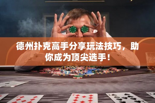 德州扑克高手分享玩法技巧，助你成为顶尖选手！