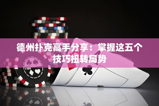 德州扑克高手分享：掌握这五个技巧扭转局势