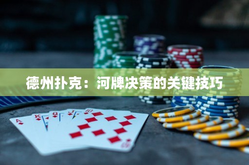 德州扑克：河牌决策的关键技巧