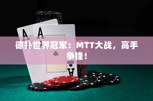 德扑世界冠军：MTT大战，高手争锋！