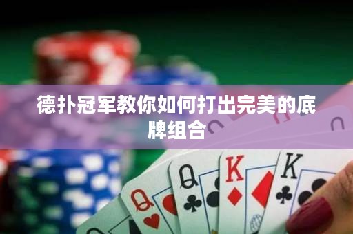 德扑冠军教你如何打出完美的底牌组合