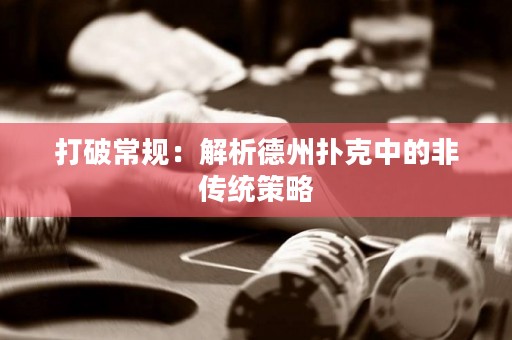 打破常规：解析德州扑克中的非传统策略