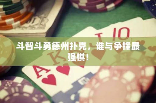 斗智斗勇德州扑克，谁与争锋最强棋！