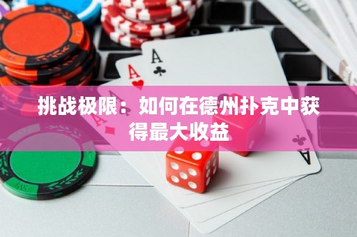 挑战极限：如何在德州扑克中获得最大收益