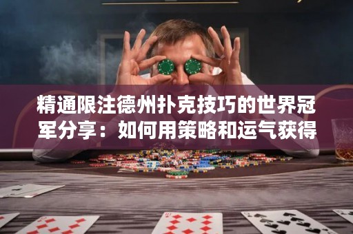 精通限注德州扑克技巧的世界冠军分享：如何用策略和运气获得胜利