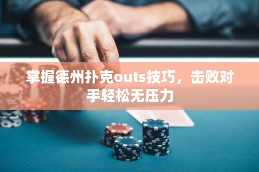 掌握德州扑克outs技巧，击败对手轻松无压力