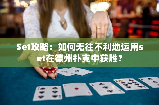 Set攻略：如何无往不利地运用set在德州扑克中获胜？