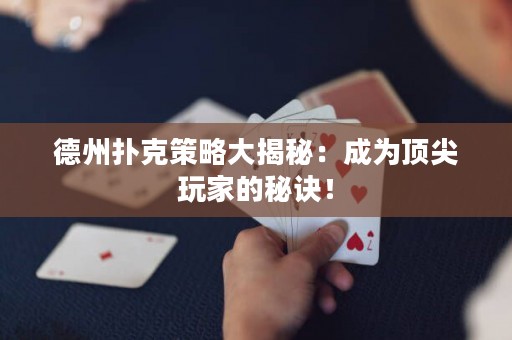 德州扑克策略大揭秘：成为顶尖玩家的秘诀！