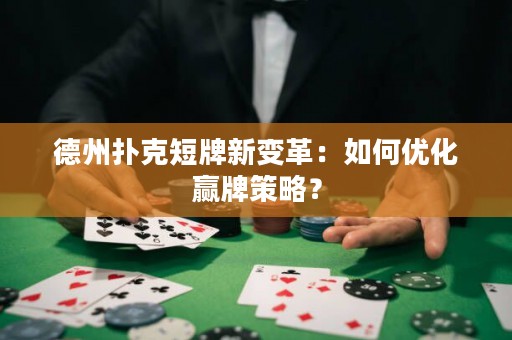 德州扑克短牌新变革：如何优化赢牌策略？